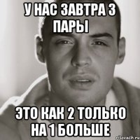 У нас завтра 3 пары это как 2 только на 1 больше