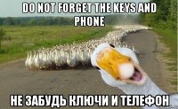 Do not forget the keys and phone не забудь ключи и телефон