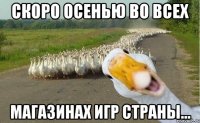 Скоро осенью во всех Магазинах игр страны...