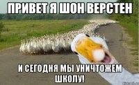 Привет я Шон Верстен И сегодня мы уничтожем школу!