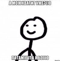 а мож хватит уже?))0 патамушта я бог)0