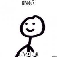 Ну всё! Я убежал!