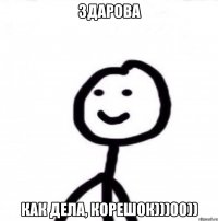 здарова как дела, корешок)))00))