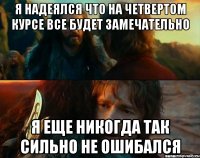 Я надеялся что на четвертом курсе все будет замечательно Я еще никогда так сильно не ошибался