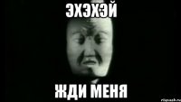 эхэхэй жди меня