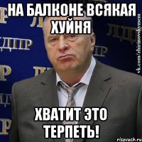 на балконе всякая хуйня хватит это терпеть!