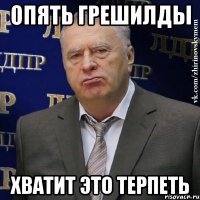 опять грешилды хватит это терпеть