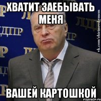 хватит заебывать меня вашей картошкой