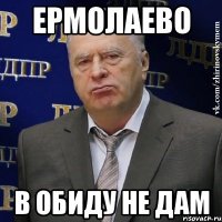 Ермолаево в обиду не дам