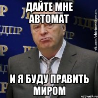 дайте мне автомат и я буду править миром