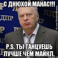 С днюхой Манас!!! P.S. Ты танцуешь лучше чем Майкл.