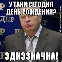 У Тани сегодня день рождения? Эднэзначна!