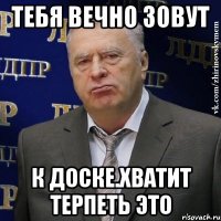 Тебя вечно зовут К доске.Хватит терпеть это