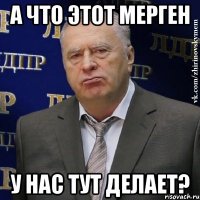 А что этот мерген У нас тут делает?