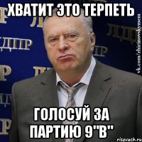 Хватит это терпеть голосуй за партию 9"В"