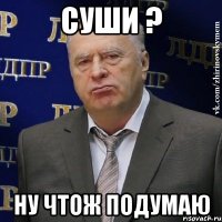 Суши ? Ну чтож подумаю