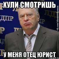 хули смотришь у меня отец юрист