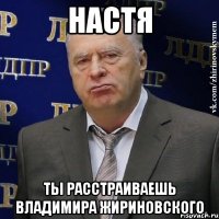 Настя Ты расстраиваешь Владимира Жириновского