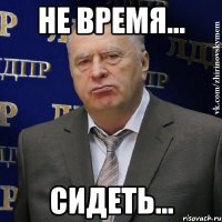 Не время... сидеть...