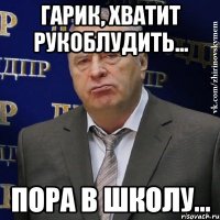 Гарик, хватит рукоблудить... пора в школу...