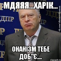 мдяяя...харік... онанізм тебе доб"є....