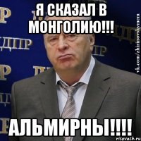 Я сказал в Монголию!!! Альмирны!!!!