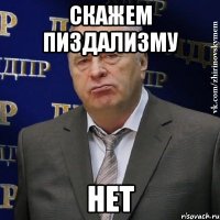 СКАЖЕМ ПИЗДАЛИЗМУ НЕТ