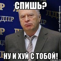 Спишь? Ну и хуй с тобой!