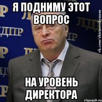 я подниму этот вопрос на уровень директора