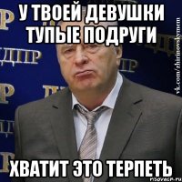 у твоей девушки тупые подруги хватит это терпеть