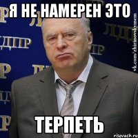 Я НЕ НАМЕРЕН ЭТО ТЕРПЕТЬ