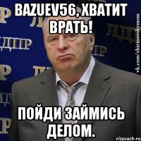 BAZUEV56, хватит врать! Пойди займись делом.