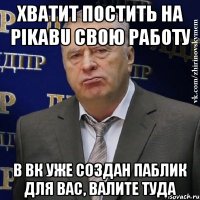 ХВАТИТ ПОСТИТЬ НА pikabu СВОЮ РАБОТУ В ВК УЖЕ СОЗДАН ПАБЛИК ДЛЯ ВАС, ВАЛИТЕ ТУДА