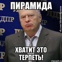 ПИРАМИДА ХВАТИТ ЭТО ТЕРПЕТЬ!