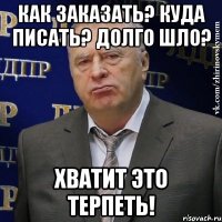 Как заказать? Куда писать? Долго шло? Хватит это терпеть!