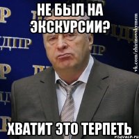 не был на экскурсии? хватит это терпеть