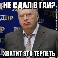 не сдал в гаи? хватит это терпеть