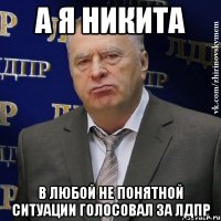 А я Никита в любой не понятной ситуации голосовал за ЛДПР