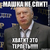 Машка не спит! Хватит это терпеть!!!!!