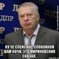  Ну че спейсяне, спокойной вам ночи, это Жириновский сказал..