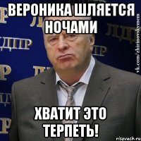 ВЕРОНИКА ШЛЯЕТСЯ НОЧАМИ ХВАТИТ ЭТО ТЕРПЕТЬ!