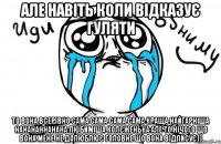 але навіть коли відказує гуляти то вона всерівно сама сама сама сама краща найгарніша нанананнанана любиміша колєженька але то нічого що вона мене не долюблює головне що вона відписує))