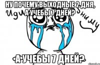 Ну почему выходные 2 дня, а учебы 7 дней? а учебы 7 дней?