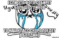 Если это фото собирет больше 5 лйков То наш класс скоро поедет в Болдино