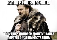 Купил брошь Десницы Получил в подарок монету "Валар Моргулис". Зима не страшна.