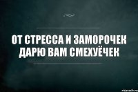 от стресса и заморочек дарю вам смехуëчек