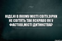 ніде,ні в якому місті світу,зірки не світять так яскраво як у фастові,місті дитинства?