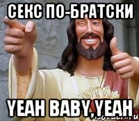 секс по-братски Yeah baby,Yeah