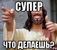 Супер Что делаешь?