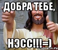 Добра тебе, Нэсс!!!=)